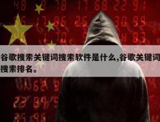 谷歌搜索关键词搜索软件是什么,谷歌关键词搜索排名。