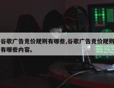 谷歌广告竞价规则有哪些,谷歌广告竞价规则有哪些内容。