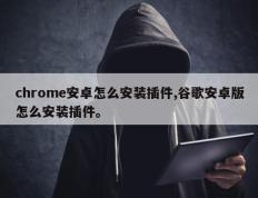 chrome安卓怎么安装插件,谷歌安卓版怎么安装插件。
