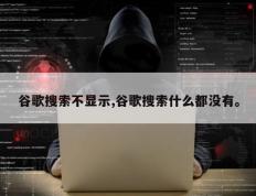 谷歌搜索不显示,谷歌搜索什么都没有。