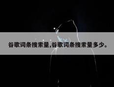 谷歌词条搜索量,谷歌词条搜索量多少。
