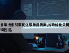 谷歌搜索引擎优化服务提供商,谷歌优化关键词挖掘。