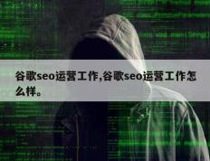 谷歌seo运营工作,谷歌seo运营工作怎么样。