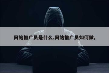 网站推广员是什么,网站推广员如何做。