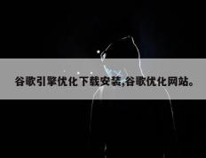 谷歌引擎优化下载安装,谷歌优化网站。