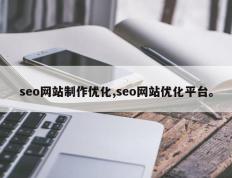 seo网站制作优化,seo网站优化平台。