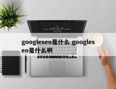 googleseo是什么 googleseo是什么啊