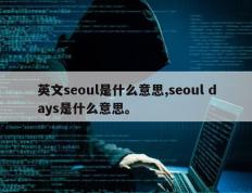英文seoul是什么意思,seoul days是什么意思。