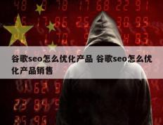 谷歌seo怎么优化产品 谷歌seo怎么优化产品销售