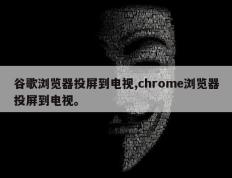 谷歌浏览器投屏到电视,chrome浏览器投屏到电视。