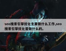 seo搜索引擎优化主要做什么工作,seo搜索引擎优化是做什么的。