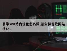 谷歌seo站内优化怎么做,怎么做谷歌网站优化。