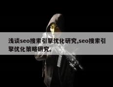 浅谈seo搜索引擎优化研究,seo搜索引擎优化策略研究。