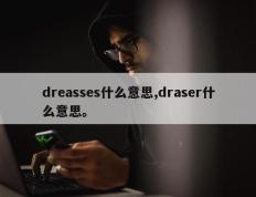dreasses什么意思,draser什么意思。