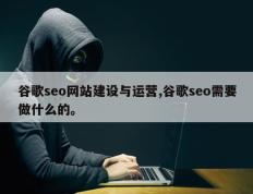 谷歌seo网站建设与运营,谷歌seo需要做什么的。