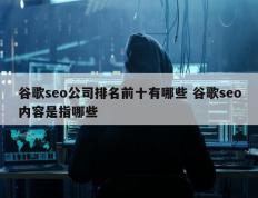 谷歌seo公司排名前十有哪些 谷歌seo内容是指哪些