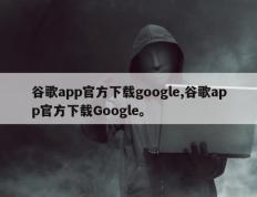 谷歌app官方下载google,谷歌app官方下载Google。