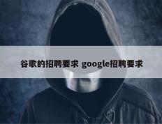 谷歌的招聘要求 google招聘要求