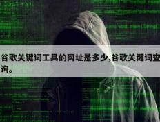 谷歌关键词工具的网址是多少,谷歌关键词查询。