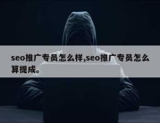 seo推广专员怎么样,seo推广专员怎么算提成。