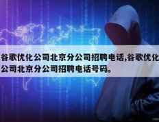 谷歌优化公司北京分公司招聘电话,谷歌优化公司北京分公司招聘电话号码。