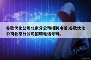 谷歌优化公司北京分公司招聘电话,谷歌优化公司北京分公司招聘电话号码。