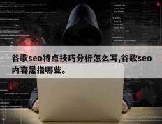 谷歌seo特点技巧分析怎么写,谷歌seo内容是指哪些。