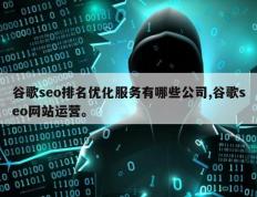 谷歌seo排名优化服务有哪些公司,谷歌seo网站运营。