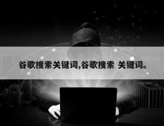 谷歌搜索关键词,谷歌搜索 关键词。