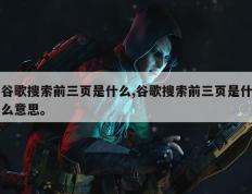 谷歌搜索前三页是什么,谷歌搜索前三页是什么意思。