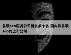 谷歌seo服务公司排名前十名 国内做谷歌seo的上市公司