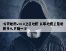 谷歌地图2010卫星地图 谷歌地图卫星地图多久更新一次