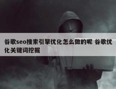 谷歌seo搜索引擎优化怎么做的呢 谷歌优化关键词挖掘