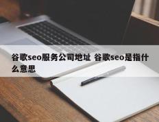 谷歌seo服务公司地址 谷歌seo是指什么意思