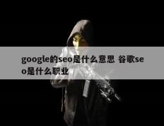 google的seo是什么意思 谷歌seo是什么职业