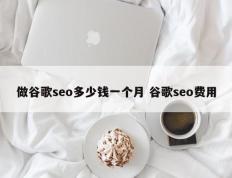 做谷歌seo多少钱一个月 谷歌seo费用