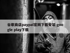 谷歌商店paypal官网下载安装 google play下载