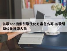 谷歌seo搜索引擎优化方案怎么写 谷歌引擎优化搜索人员