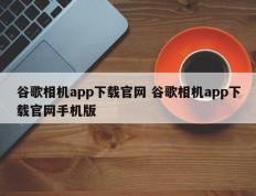 谷歌相机app下载官网 谷歌相机app下载官网手机版