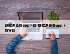 谷歌浏览器app下载 谷歌浏览器app下载官网