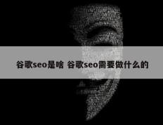 谷歌seo是啥 谷歌seo需要做什么的