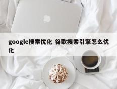 google搜索优化 谷歌搜索引擎怎么优化