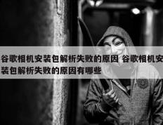 谷歌相机安装包解析失败的原因 谷歌相机安装包解析失败的原因有哪些