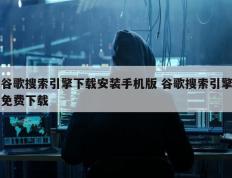 谷歌搜索引擎下载安装手机版 谷歌搜索引擎免费下载