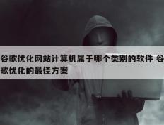 谷歌优化网站计算机属于哪个类别的软件 谷歌优化的最佳方案