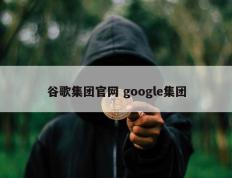 谷歌集团官网 google集团