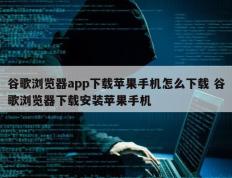 谷歌浏览器app下载苹果手机怎么下载 谷歌浏览器下载安装苹果手机