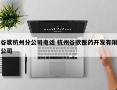 谷歌杭州分公司电话 杭州谷歌医药开发有限公司