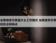 谷歌搜索引擎是什么工作模式 谷歌搜索引擎的优点和缺点