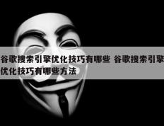 谷歌搜索引擎优化技巧有哪些 谷歌搜索引擎优化技巧有哪些方法